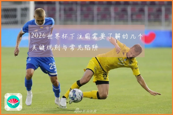 2026世界杯下注前需要了解的几个关键规则与常见陷阱