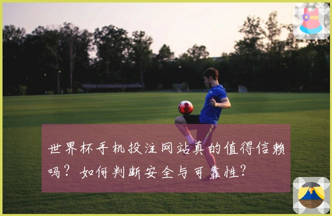 世界杯手机投注网站真的值得信赖吗？如何判断安全与可靠性？